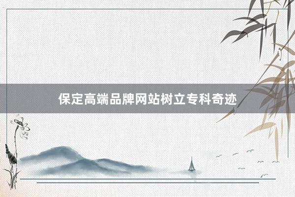 保定高端品牌网站树立专科奇迹