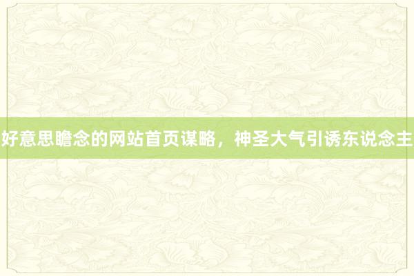 好意思瞻念的网站首页谋略，神圣大气引诱东说念主