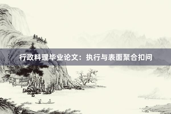 行政料理毕业论文：执行与表面聚合扣问