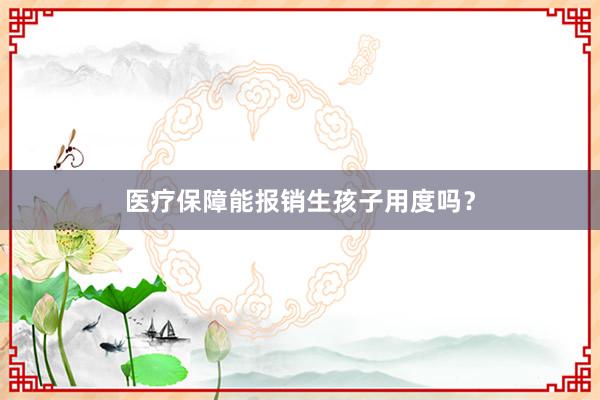 医疗保障能报销生孩子用度吗？