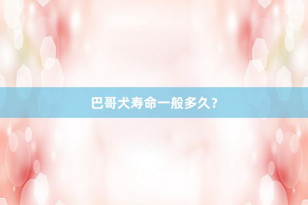 巴哥犬寿命一般多久？