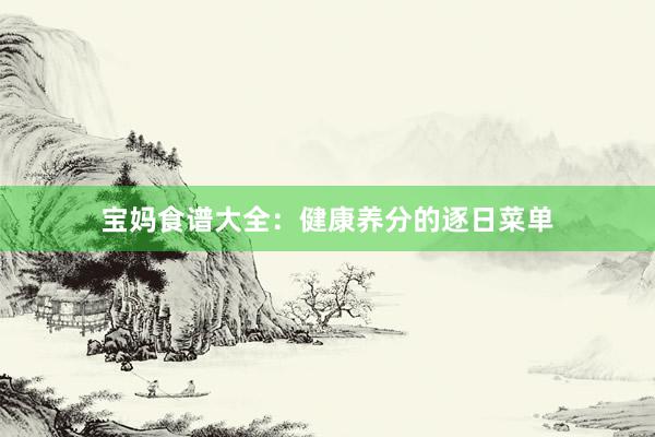 宝妈食谱大全:健康养分的逐日菜单