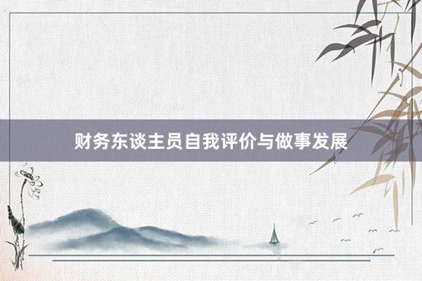 财务东谈主员自我评价与做事发展
